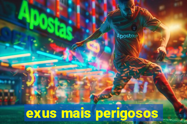 exus mais perigosos