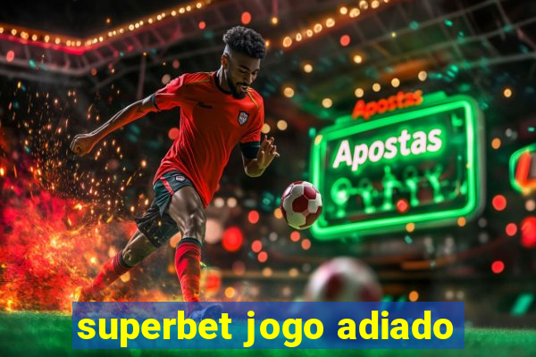 superbet jogo adiado