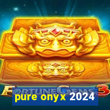 pure onyx 2024