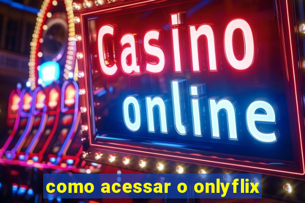 como acessar o onlyflix