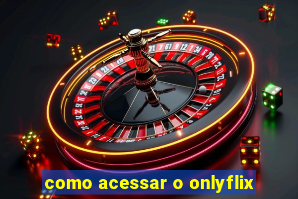 como acessar o onlyflix