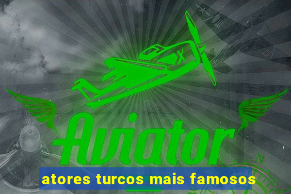 atores turcos mais famosos