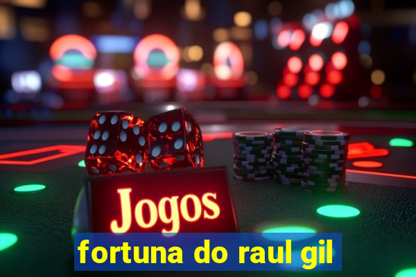 fortuna do raul gil