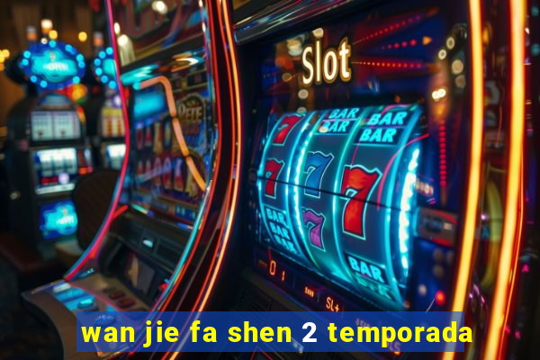 wan jie fa shen 2 temporada