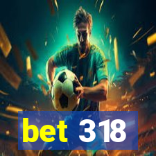 bet 318