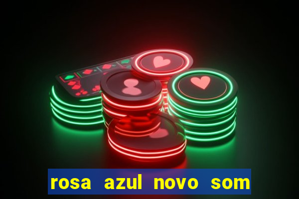 rosa azul novo som letra rosa azul novo som