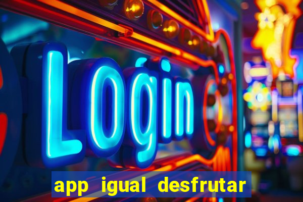 app igual desfrutar de dinheiro