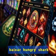 baixar hungry shark evolution dinheiro infinito