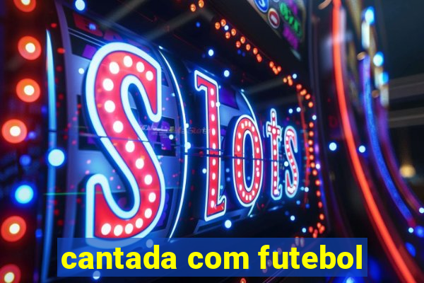 cantada com futebol