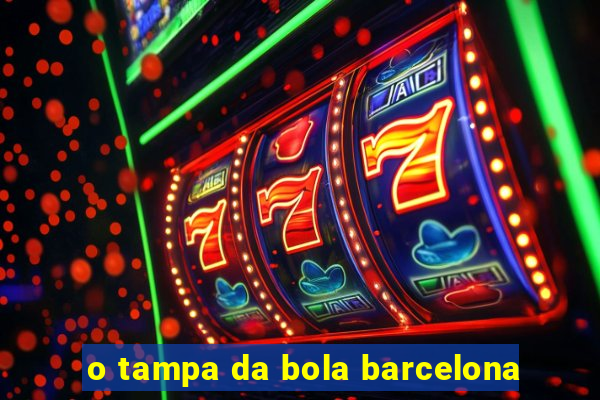 o tampa da bola barcelona