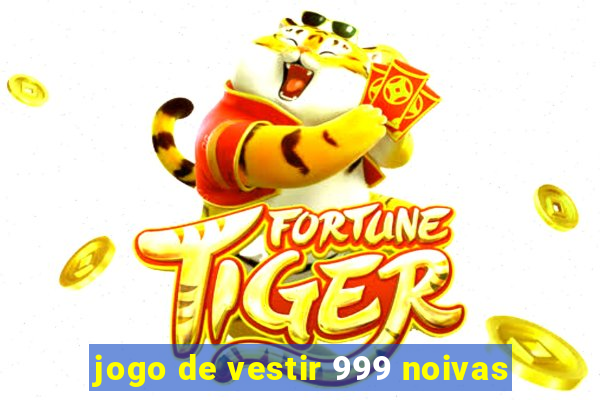 jogo de vestir 999 noivas