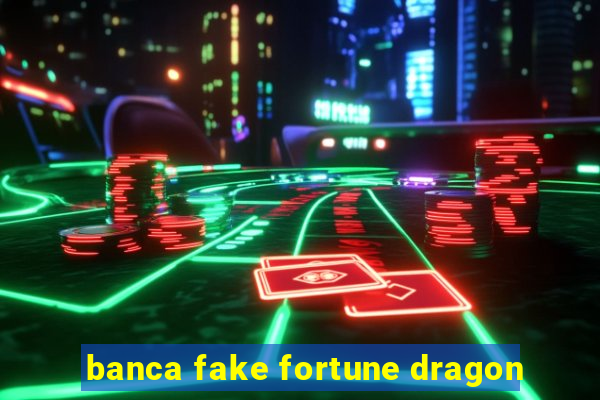 banca fake fortune dragon