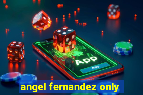 angel fernandez only