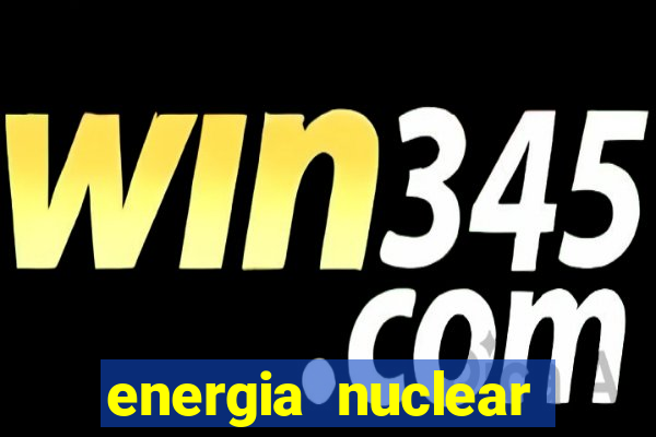 energia nuclear vantagens e desvantagens