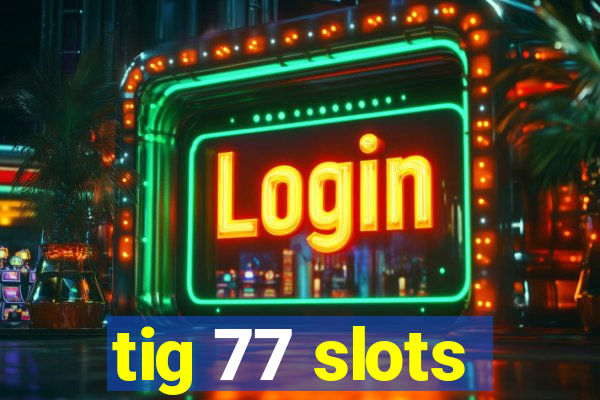 tig 77 slots