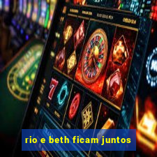 rio e beth ficam juntos