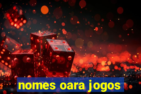 nomes oara jogos