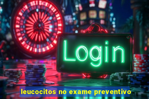 leucocitos no exame preventivo