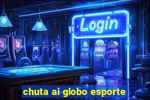 chuta ai globo esporte