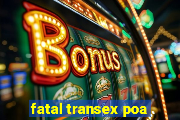 fatal transex poa