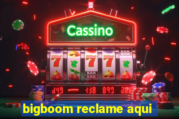 bigboom reclame aqui