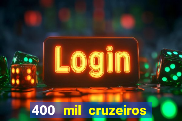 400 mil cruzeiros em reais