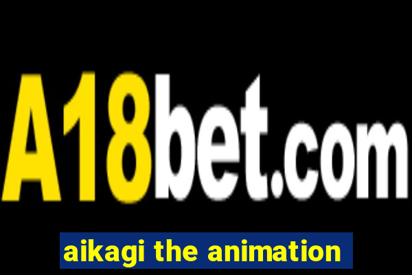 aikagi the animation