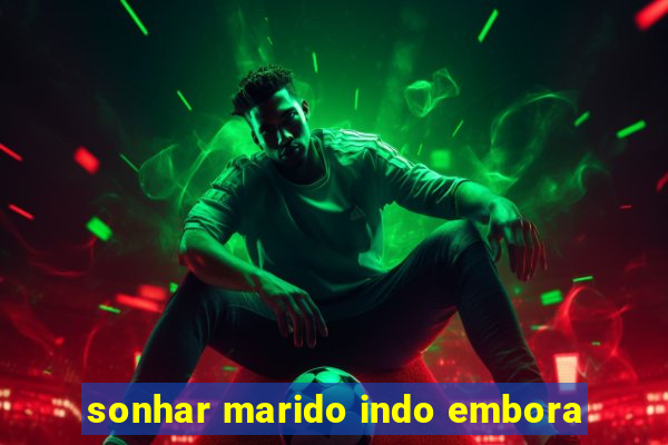 sonhar marido indo embora