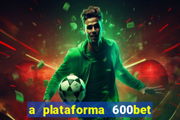 a plataforma 600bet é confiável