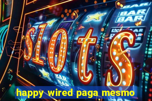 happy wired paga mesmo