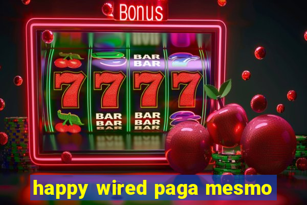 happy wired paga mesmo