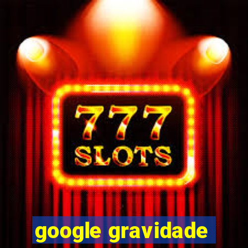 google gravidade