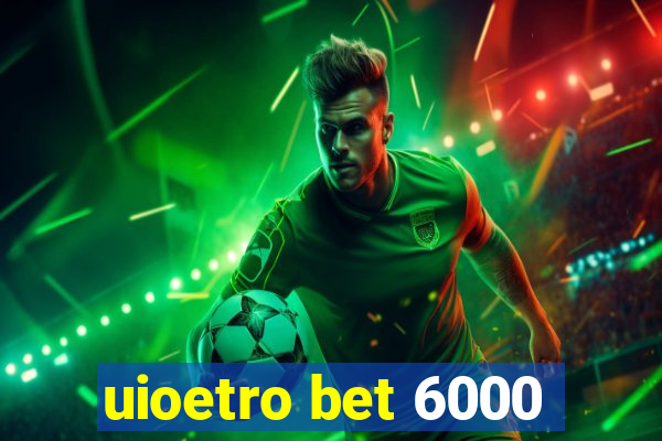 uioetro bet 6000