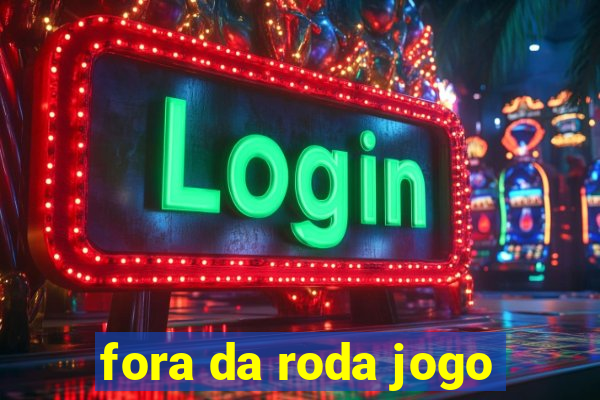 fora da roda jogo