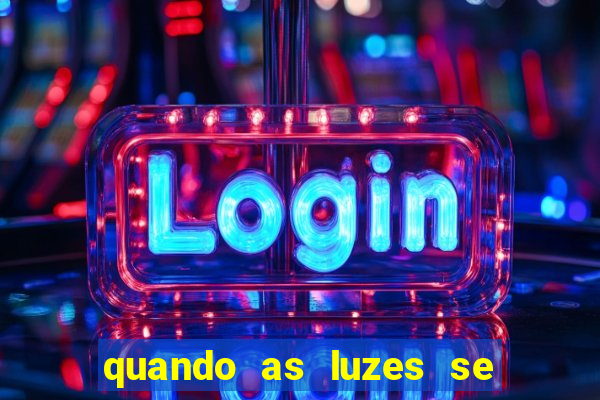 quando as luzes se apagam redecanais