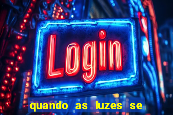 quando as luzes se apagam redecanais