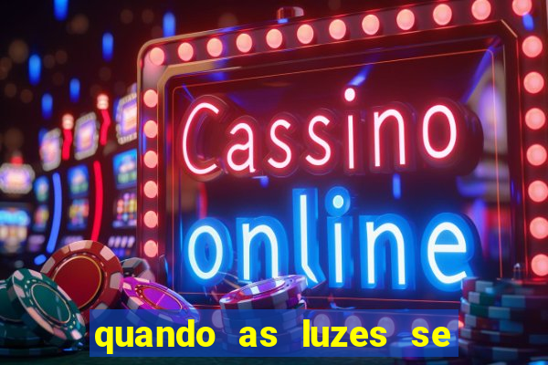 quando as luzes se apagam redecanais