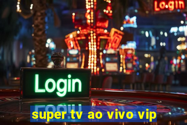 super tv ao vivo vip