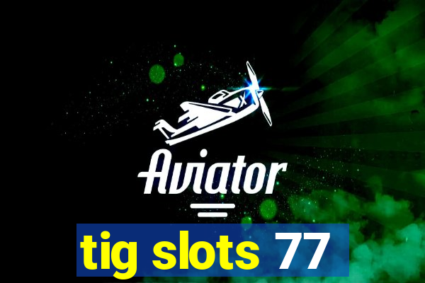 tig slots 77