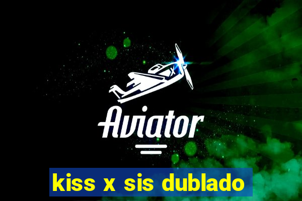 kiss x sis dublado