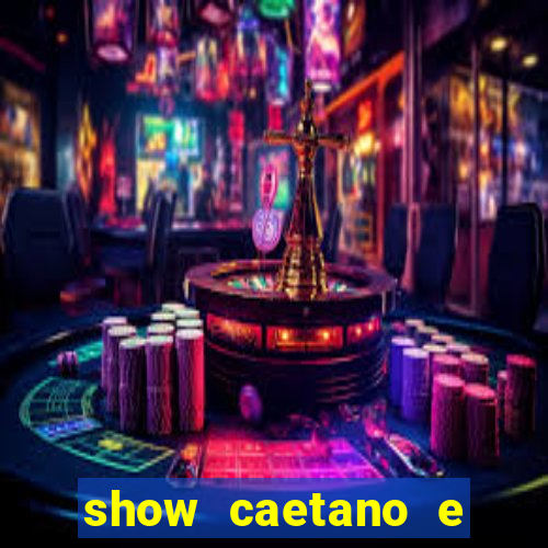 show caetano e maria betania bh