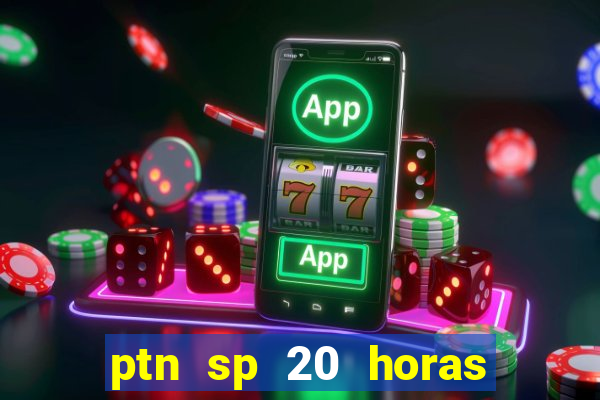 ptn sp 20 horas de hoje