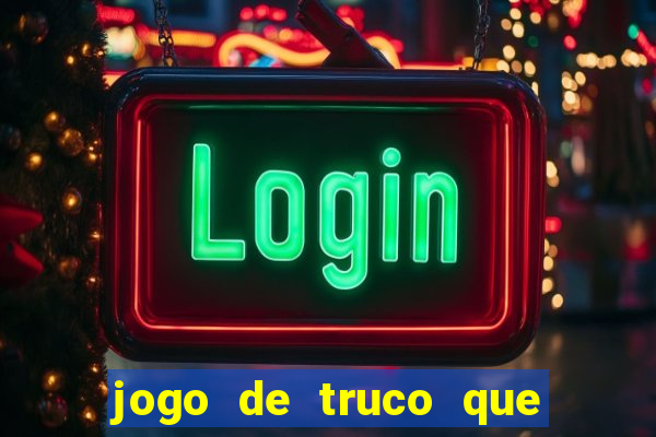 jogo de truco que ganha dinheiro de verdade