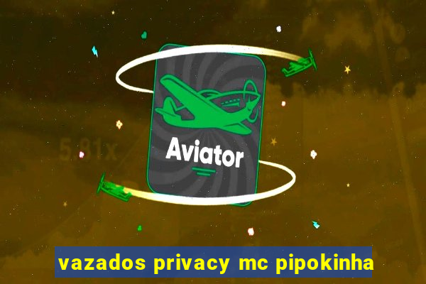 vazados privacy mc pipokinha