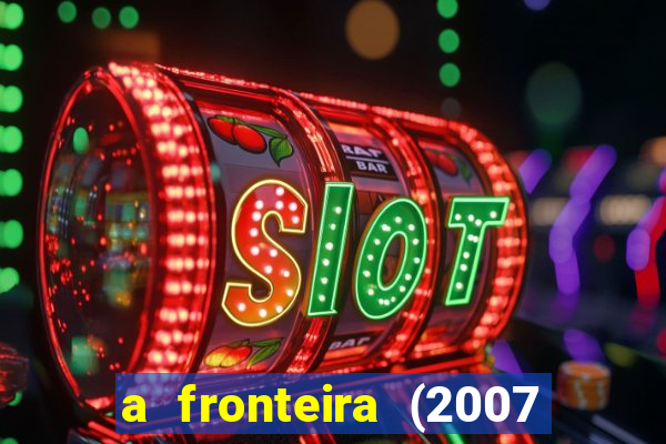 a fronteira (2007 filme completo download)