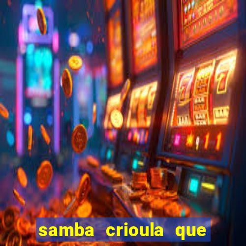 samba crioula que vem da bahia