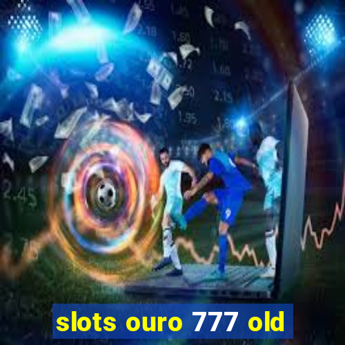 slots ouro 777 old