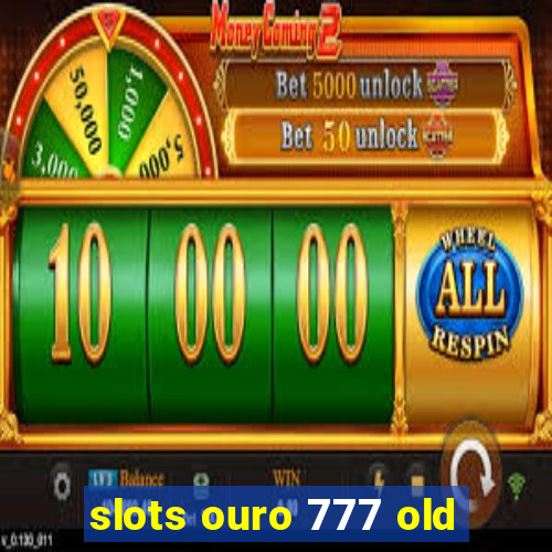 slots ouro 777 old