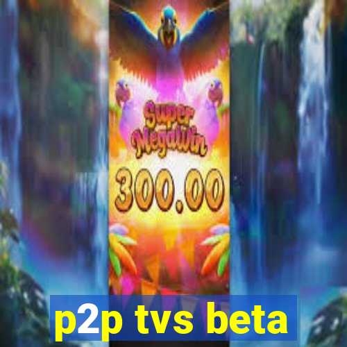 p2p tvs beta