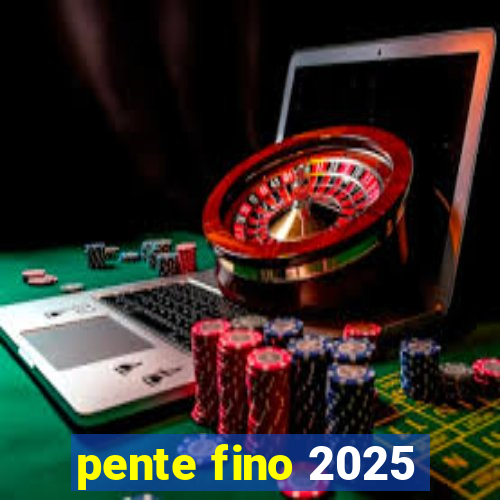 pente fino 2025